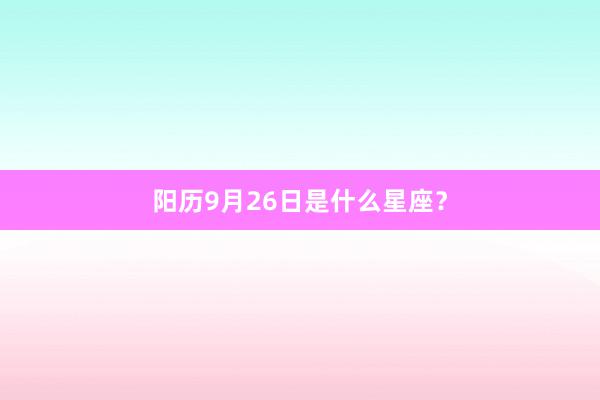 阳历9月26日是什么星座？