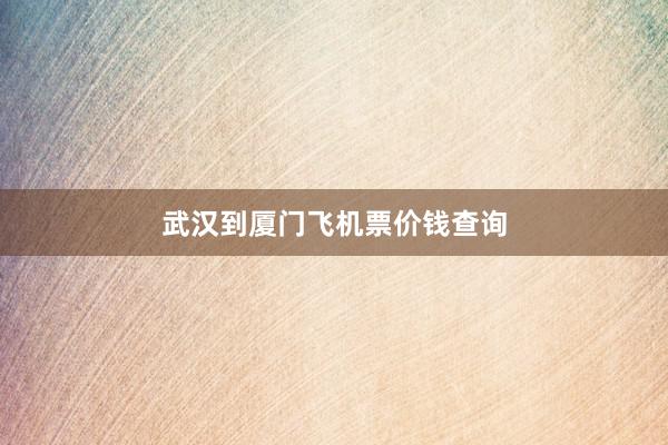 武汉到厦门飞机票价钱查询
