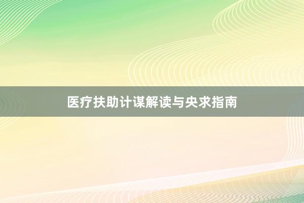 医疗扶助计谋解读与央求指南